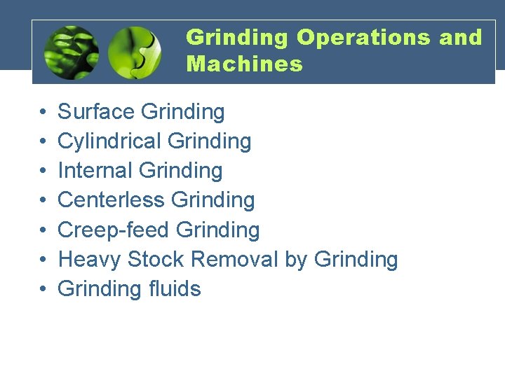 Grinding Operations and Machines • • Surface Grinding Cylindrical Grinding Internal Grinding Centerless Grinding
