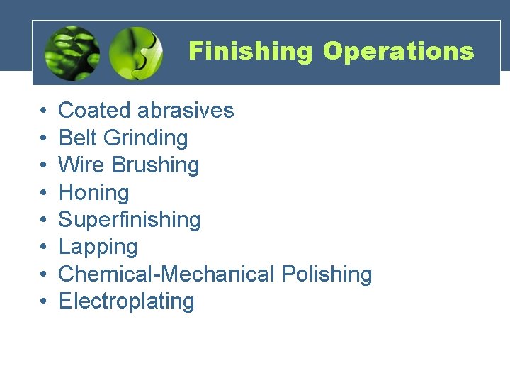 Finishing Operations • • Coated abrasives Belt Grinding Wire Brushing Honing Superfinishing Lapping Chemical-Mechanical