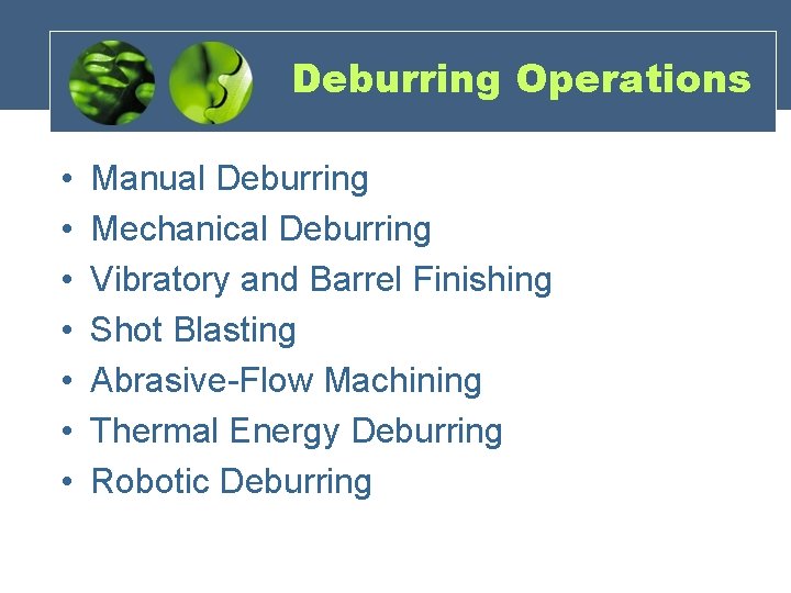 Deburring Operations • • Manual Deburring Mechanical Deburring Vibratory and Barrel Finishing Shot Blasting