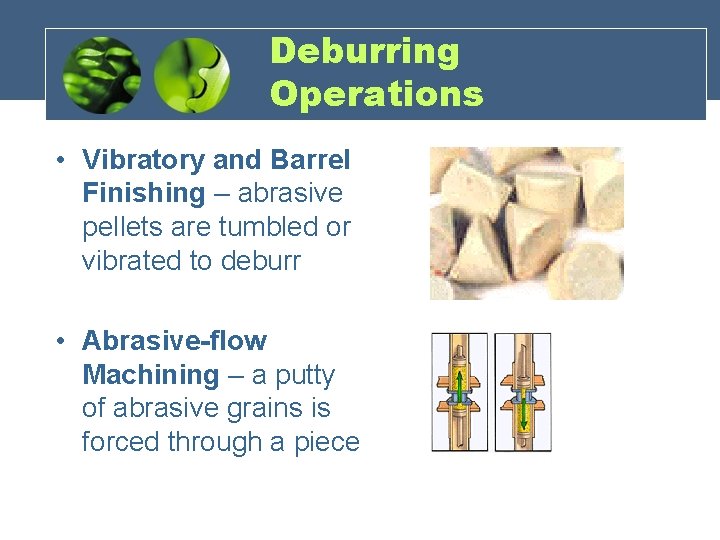 Deburring Operations • Vibratory and Barrel Finishing – abrasive pellets are tumbled or vibrated