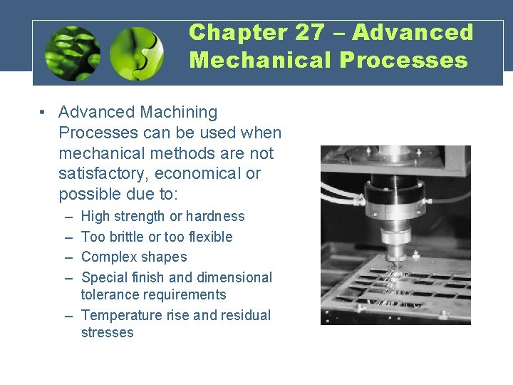 Chapter 27 – Advanced Mechanical Processes • Advanced Machining Processes can be used when