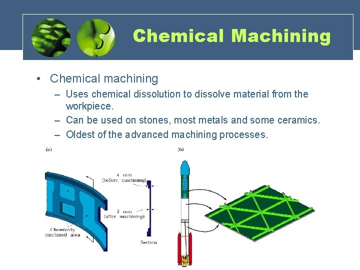 Chemical Machining • Chemical machining – Uses chemical dissolution to dissolve material from the