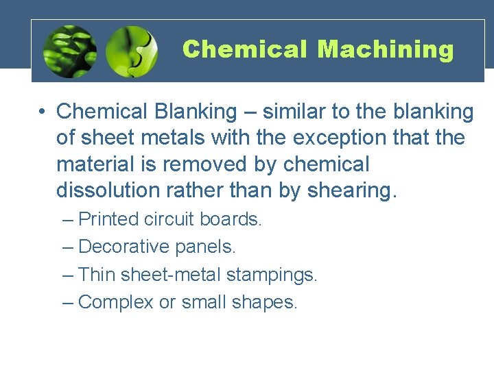 Chemical Machining • Chemical Blanking – similar to the blanking of sheet metals with