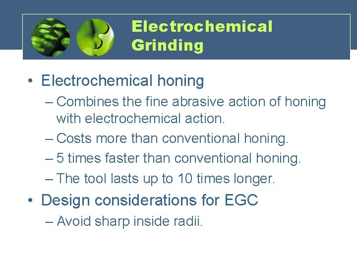 Electrochemical Grinding • Electrochemical honing – Combines the fine abrasive action of honing with