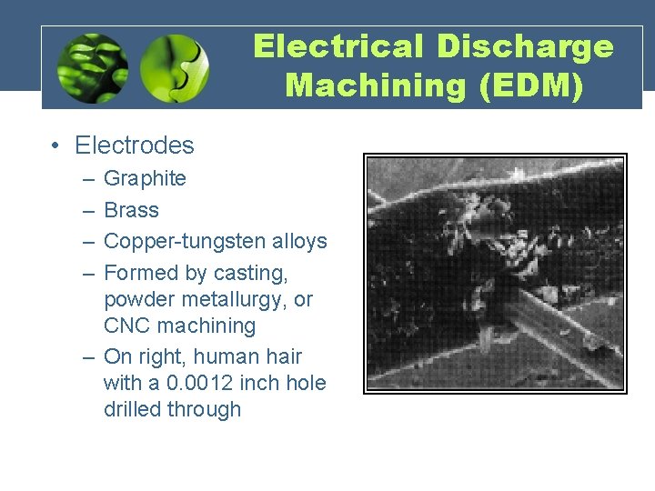 Electrical Discharge Machining (EDM) • Electrodes – – Graphite Brass Copper-tungsten alloys Formed by