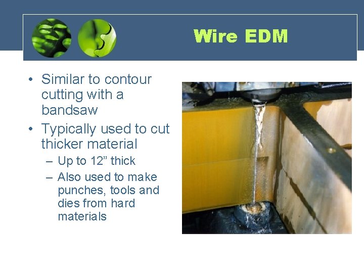 Wire EDM • Similar to contour cutting with a bandsaw • Typically used to