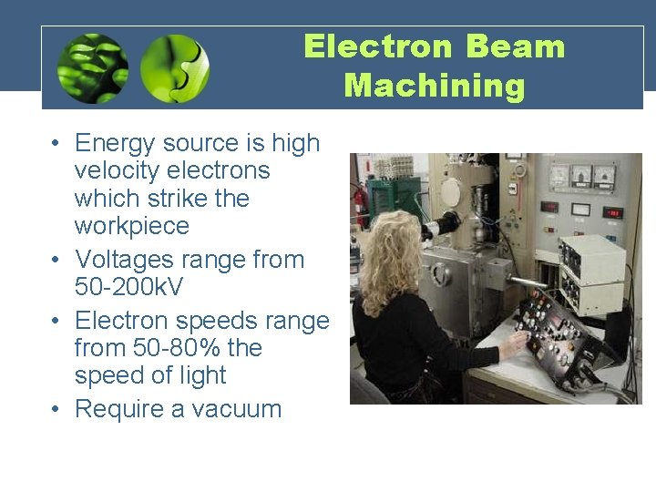 Electron Beam Machining • Energy source is high velocity electrons which strike the workpiece