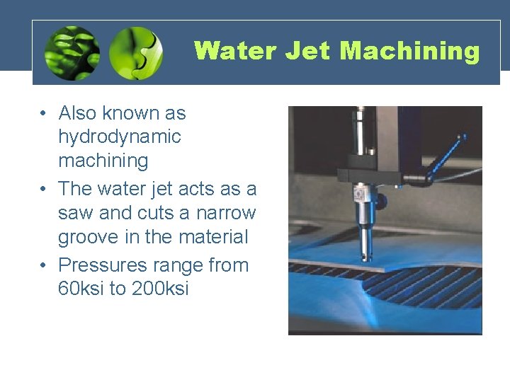 Water Jet Machining • Also known as hydrodynamic machining • The water jet acts