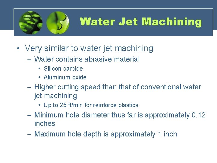 Water Jet Machining • Very similar to water jet machining – Water contains abrasive