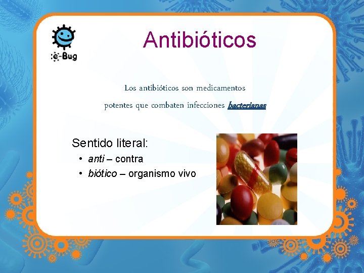 Antibióticos Los antibióticos son medicamentos potentes que combaten infecciones bacterianas Sentido literal: • anti