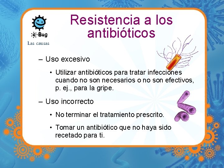 Las causas Resistencia a los antibióticos – Uso excesivo • Utilizar antibióticos para tratar