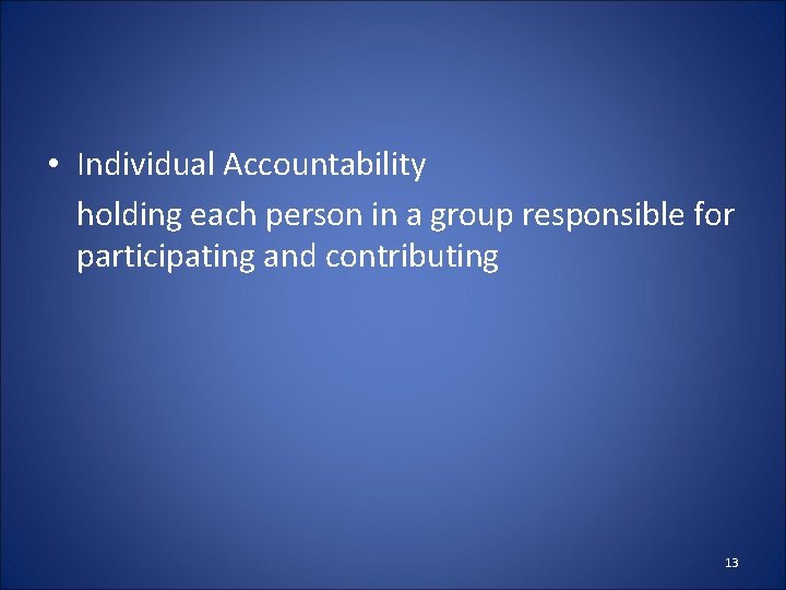  • Individual Accountability holding each person in a group responsible for participating and