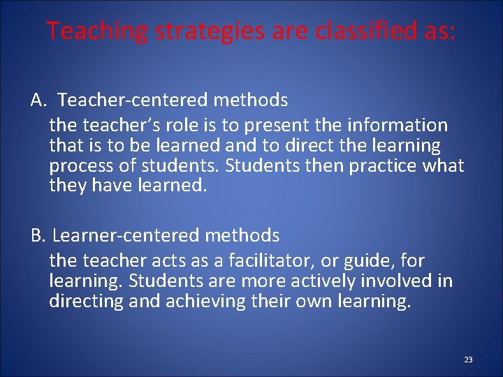 Teaching strategies are classified as: A. Teacher-centered methods the teacher’s role is to present