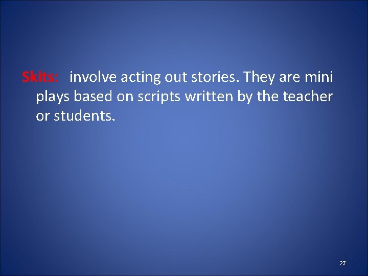 Skits: involve acting out stories. They are mini plays based on scripts written by