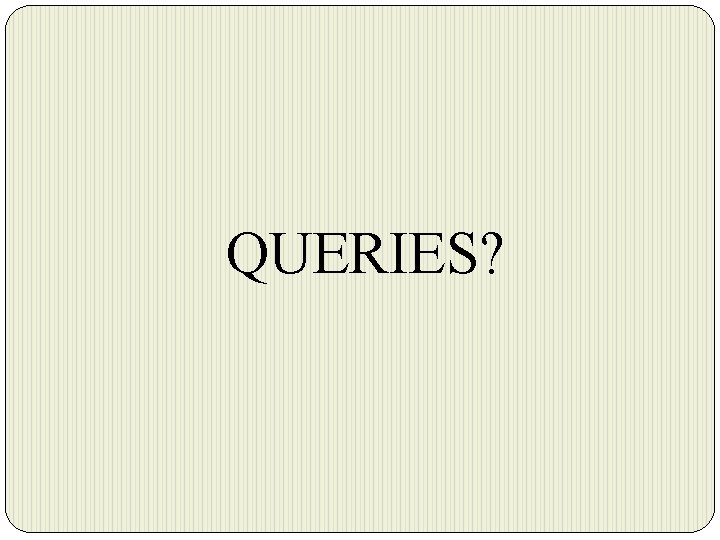 QUERIES? 