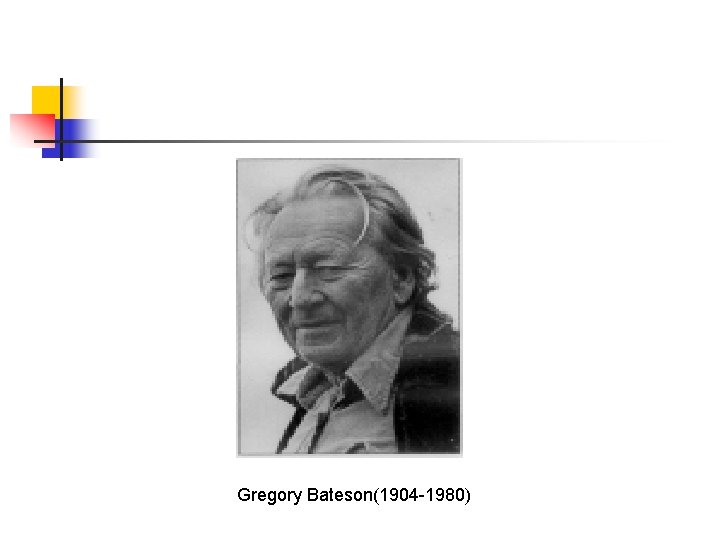 Gregory Bateson(1904 -1980) Gregory Bateson(1904 -1980)