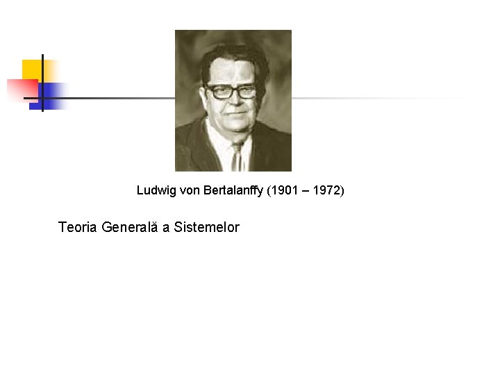 Ludwig von Bertalanffy (1901 – 1972) Teoria Generală a Sistemelor 