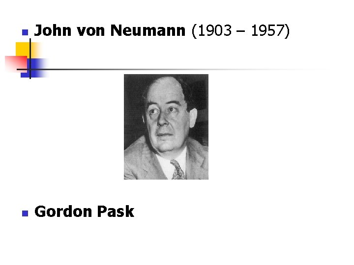 n John von Neumann (1903 – 1957) n Gordon Pask n John von Neumann (1903 – 1957) n Gordon Pask