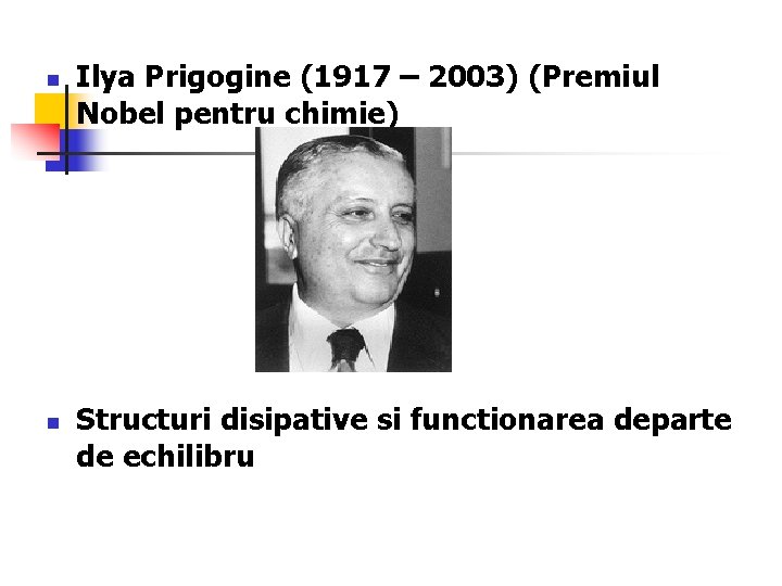 n n Ilya Prigogine (1917 – 2003) (Premiul Nobel pentru chimie) Structuri disipative si