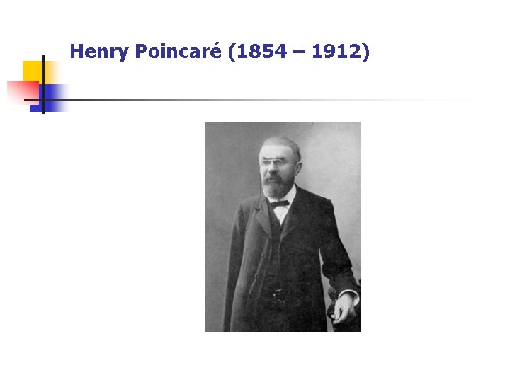 Henry Poincaré (1854 – 1912) Henry Poincaré (1854 – 1912)
