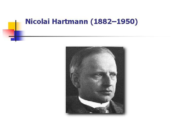 Nicolai Hartmann (1882– 1950) Nicolai Hartmann (1882– 1950)