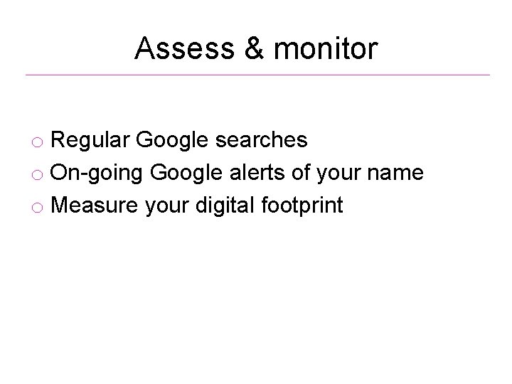 Assess & monitor o Regular Google searches o On-going Google alerts of your name