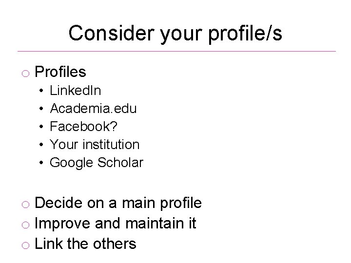 Consider your profile/s o Profiles • • • Linked. In Academia. edu Facebook? Your