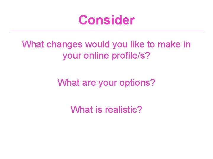 Consider What changes would you like to make in your online profile/s? What are