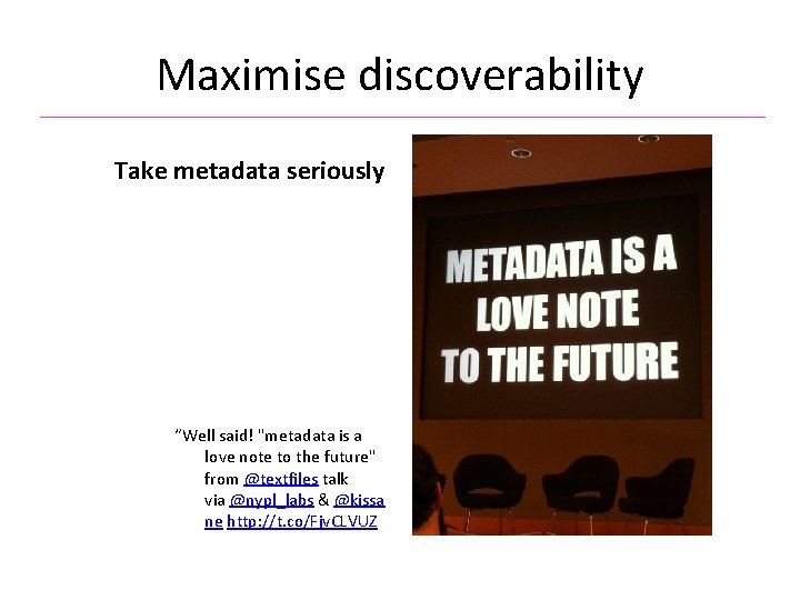 Maximise discoverability Take metadata seriously “Well said! "metadata is a love note to the