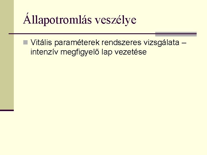 Állapotromlás veszélye n Vitális paraméterek rendszeres vizsgálata – intenzív megfigyelő lap vezetése 