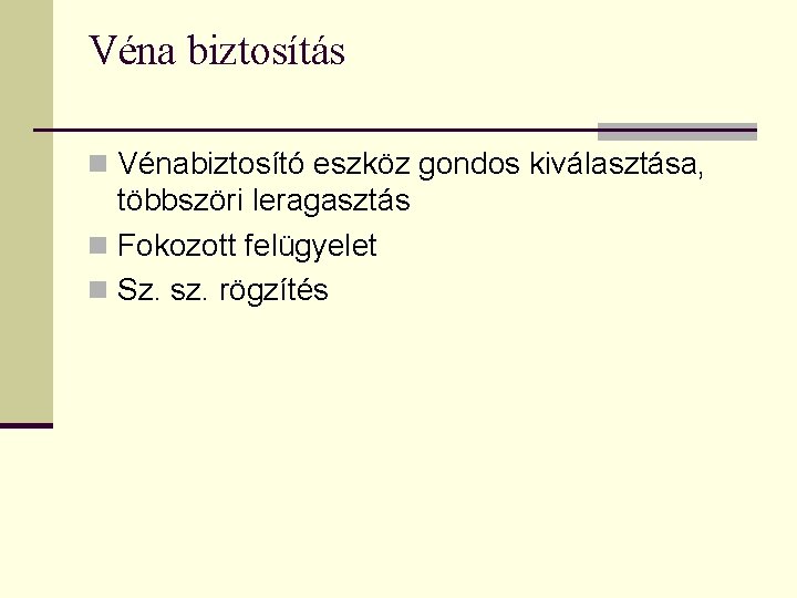 Véna biztosítás n Vénabiztosító eszköz gondos kiválasztása, többszöri leragasztás n Fokozott felügyelet n Sz.