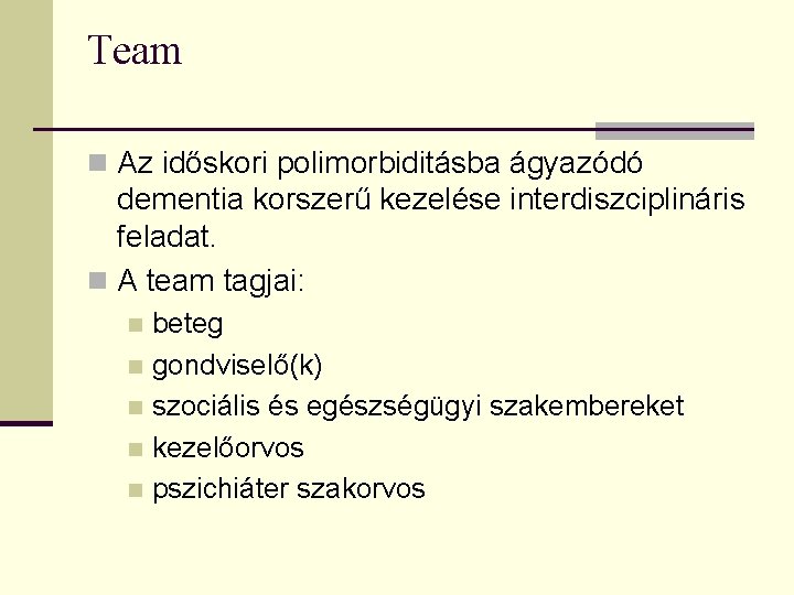 Team n Az időskori polimorbiditásba ágyazódó dementia korszerű kezelése interdiszciplináris feladat. n A team