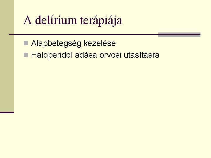 A delírium terápiája n Alapbetegség kezelése n Haloperidol adása orvosi utasításra 