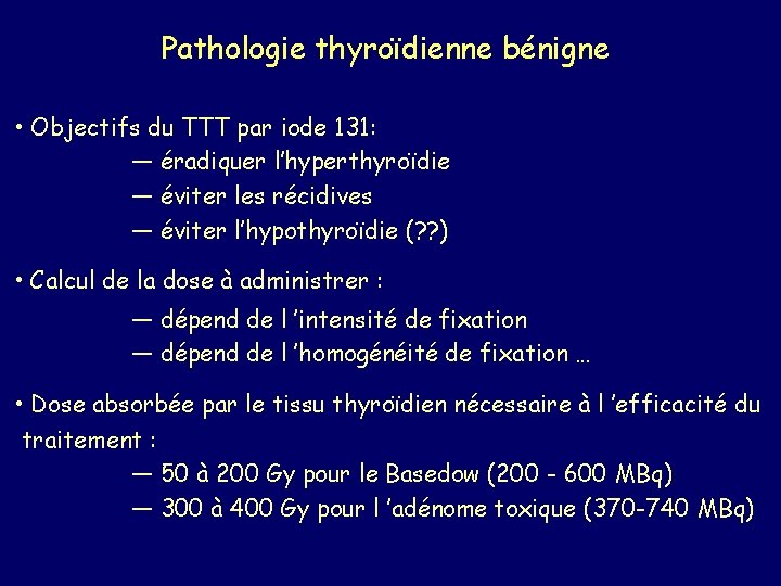 Pathologie thyroïdienne bénigne • Objectifs du TTT par iode 131: — éradiquer l’hyperthyroïdie —