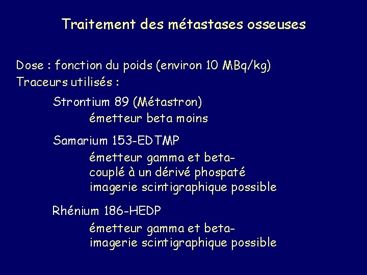 Traitement des métastases osseuses Dose : fonction du poids (environ 10 MBq/kg) Traceurs utilisés
