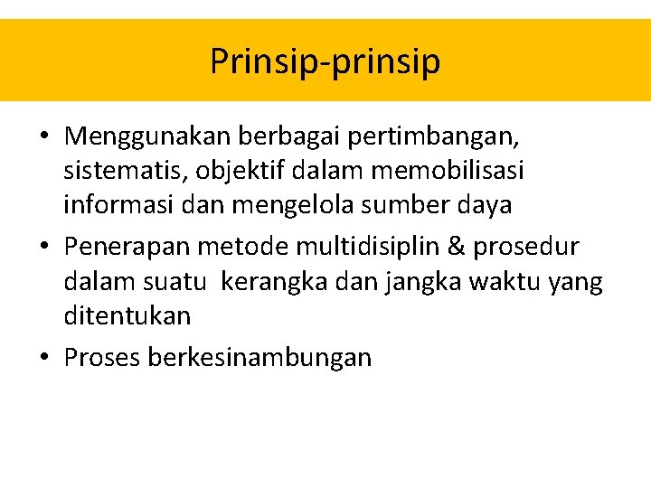 Prinsip-prinsip • Menggunakan berbagai pertimbangan, sistematis, objektif dalam memobilisasi informasi dan mengelola sumber daya