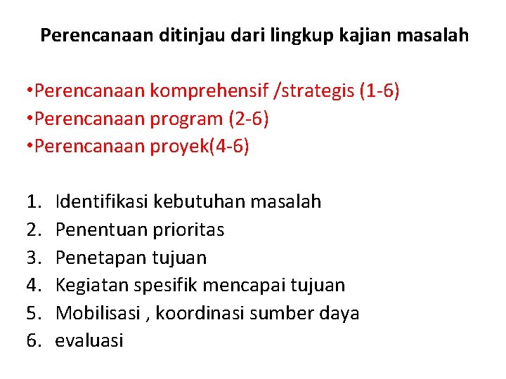 Perencanaan ditinjau dari lingkup kajian masalah • Perencanaan komprehensif /strategis (1 -6) • Perencanaan