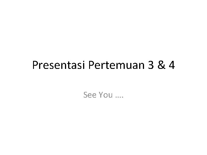 Presentasi Pertemuan 3 & 4 See You …. 
