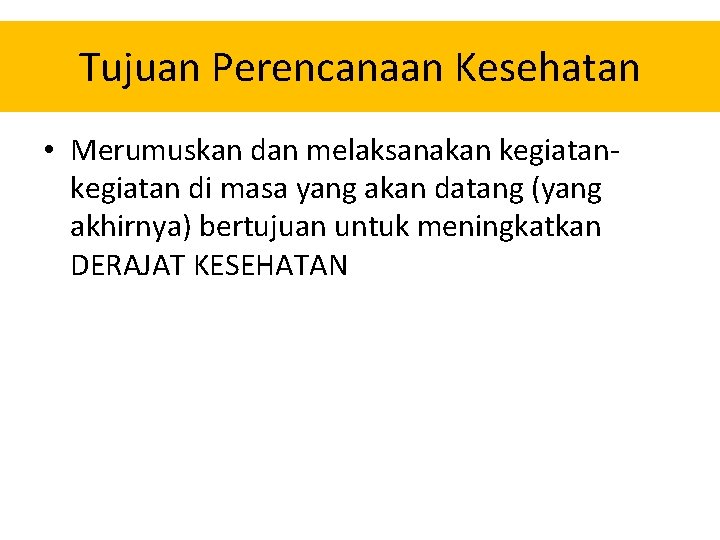 Tujuan Perencanaan Kesehatan • Merumuskan dan melaksanakan kegiatan di masa yang akan datang (yang