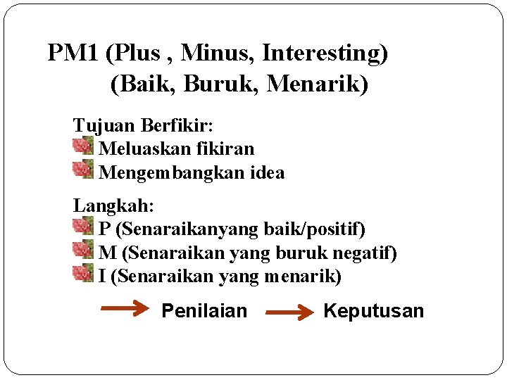 PM 1 (Plus , Minus, Interesting) (Baik, Buruk, Menarik) Tujuan Berfikir: Meluaskan fikiran Mengembangkan