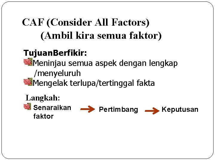 CAF (Consider All Factors) (Ambil kira semua faktor) Tujuan. Berfikir: Meninjau semua aspek dengan