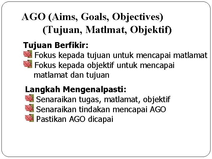 AGO (Aims, Goals, Objectives) (Tujuan, Matlmat, Objektif) Tujuan Berfikir: Fokus kepada tujuan untuk mencapai