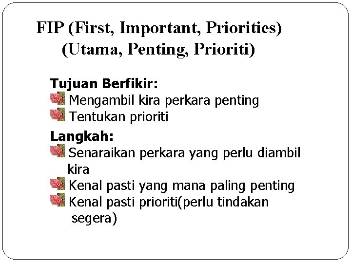 FIP (First, Important, Priorities) (Utama, Penting, Prioriti) Tujuan Berfikir: Mengambil kira perkara penting Tentukan