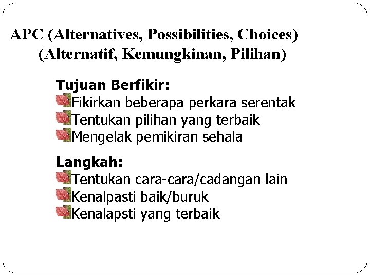 APC (Alternatives, Possibilities, Choices) (Alternatif, Kemungkinan, Pilihan) Tujuan Berfikir: Fikirkan beberapa perkara serentak Tentukan