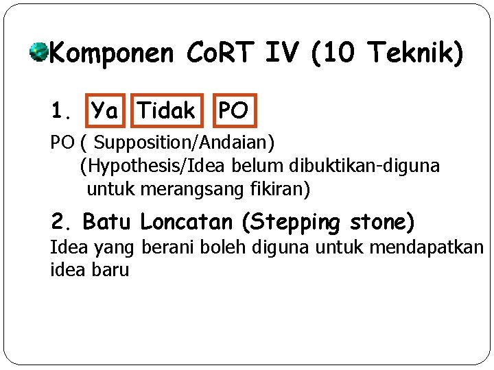Komponen Co. RT IV (10 Teknik) 1. Ya Tidak PO PO ( Supposition/Andaian) (Hypothesis/Idea