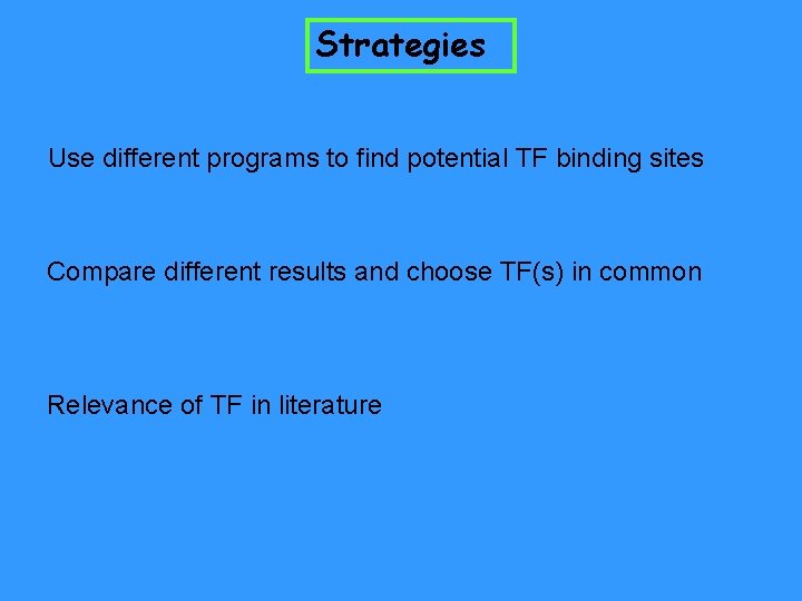 Strategies Use different programs to find potential TF binding sites Compare different results and