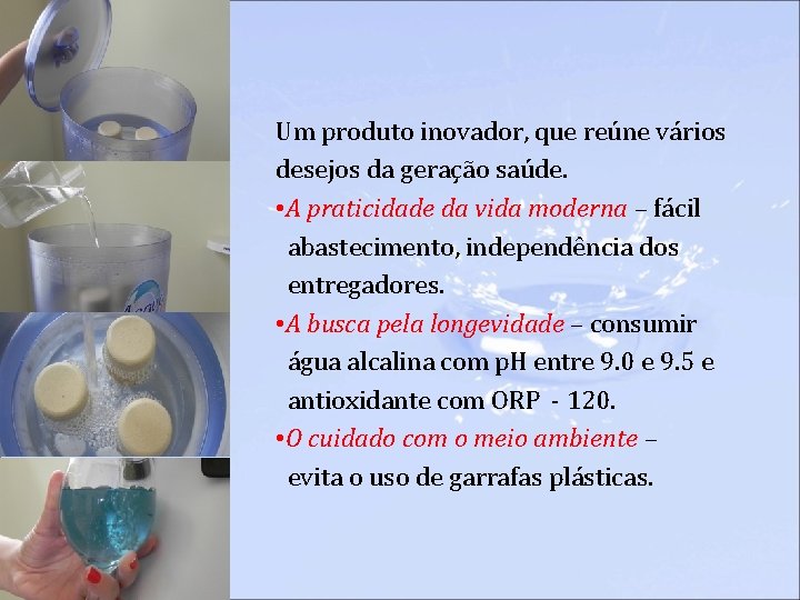 Um produto inovador, que reúne vários desejos da geração saúde. • A praticidade da