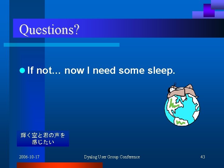 Questions? l If not… now I need some sleep. 輝く空と君の声を 感じたい 2006 -10 -17
