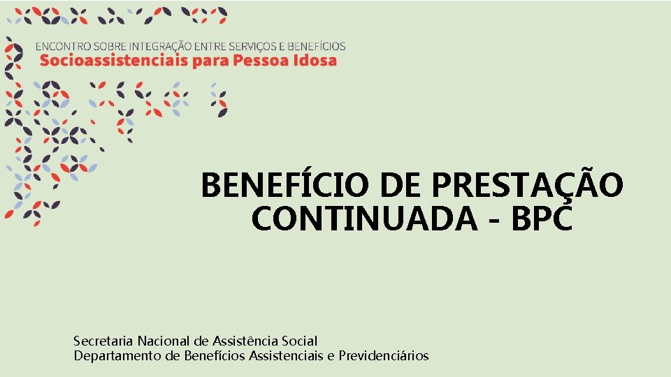 BENEFÍCIO DE PRESTAÇÃO CONTINUADA - BPC Secretaria Nacional de Assistência Social Departamento de Benefícios