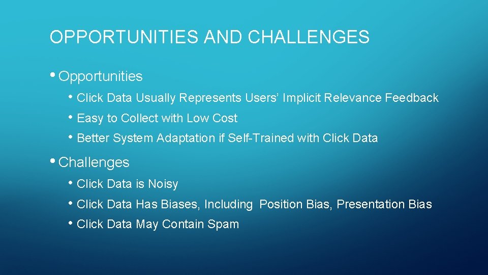 OPPORTUNITIES AND CHALLENGES • Opportunities • Click Data Usually Represents Users’ Implicit Relevance Feedback